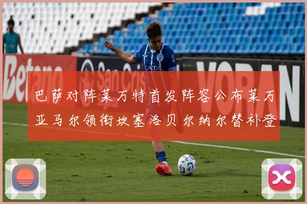 巴萨对阵莱万特首发阵容公布莱万亚马尔领衔坎塞洛贝尔纳尔替补登场