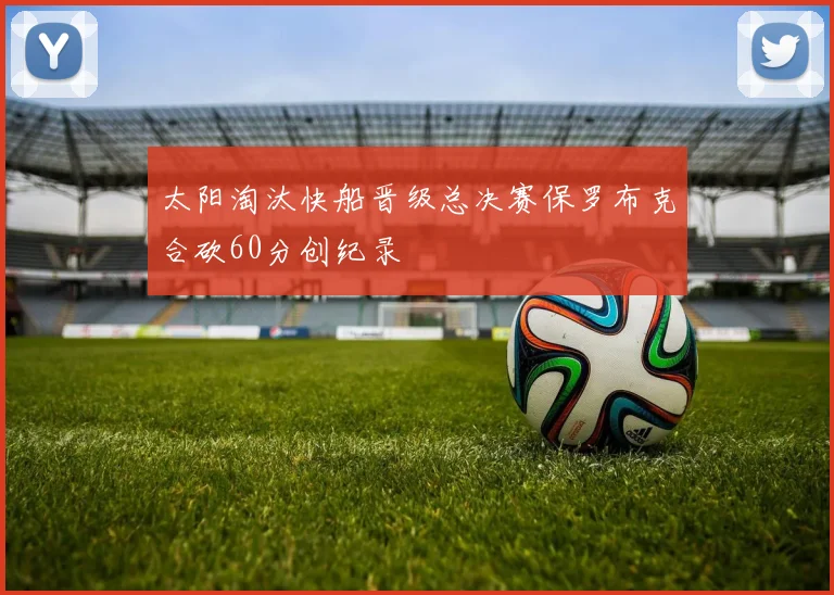 太阳淘汰快船晋级总决赛保罗布克合砍60分创纪录