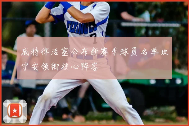 底特律活塞公布新赛季球员名单坎宁安领衔核心阵容
