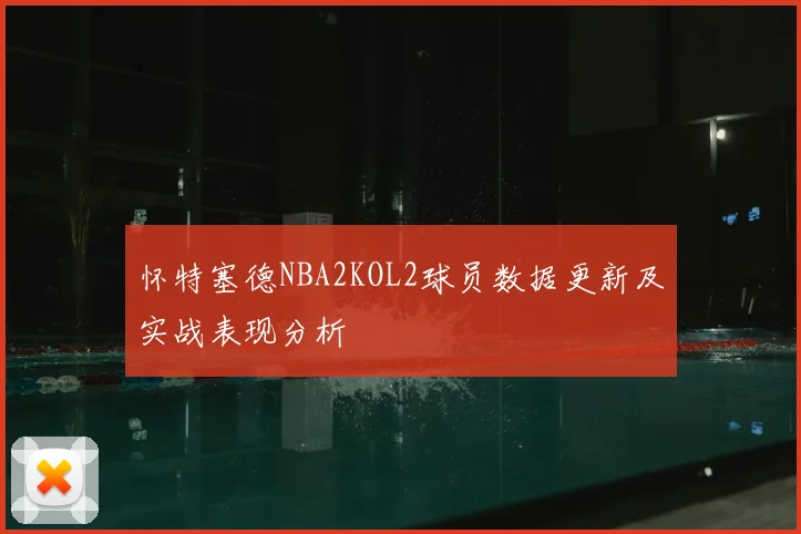 怀特塞德NBA2KOL2球员数据更新及实战表现分析