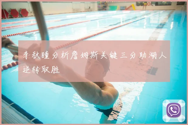 李秋瞳分析詹姆斯关键三分助湖人逆转取胜