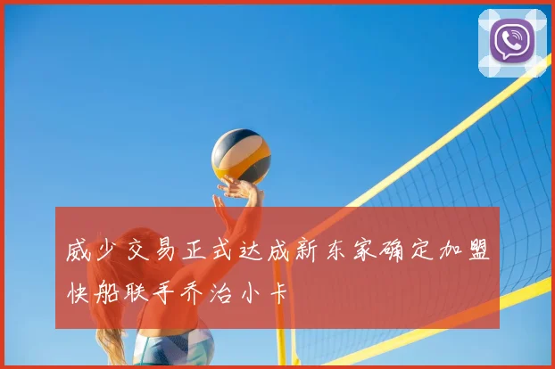 威少交易正式达成新东家确定加盟快船联手乔治小卡