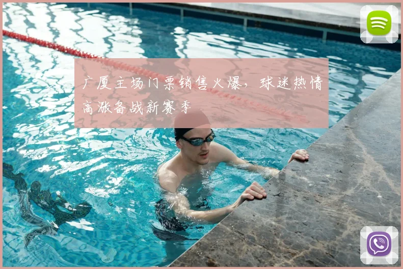 广厦主场门票销售火爆，球迷热情高涨备战新赛季