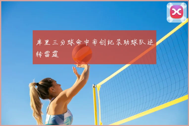 库里三分球命中率创纪录助球队逆转雷霆
