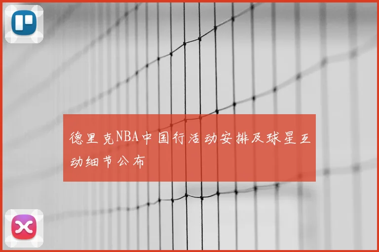德里克NBA中国行活动安排及球星互动细节公布